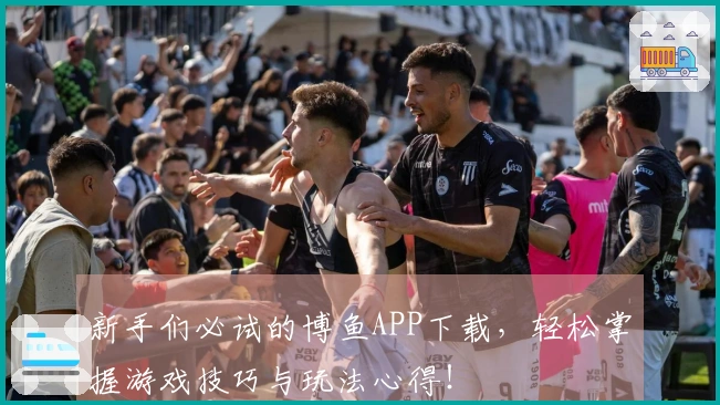 新手们必试的博鱼APP下载，轻松掌握游戏技巧与玩法心得！