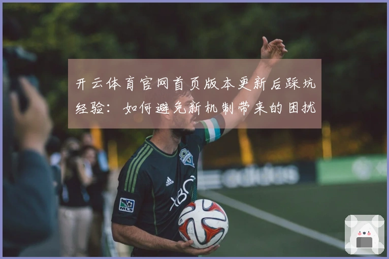 开云体育官网首页版本更新后踩坑经验：如何避免新机制带来的困扰与收益提升