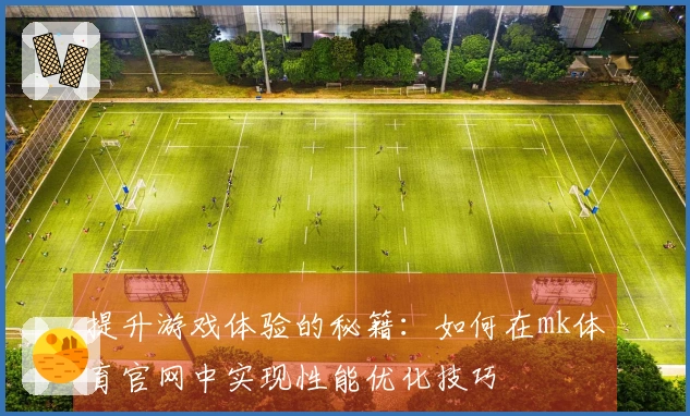 提升游戏体验的秘籍：如何在mk体育官网中实现性能优化技巧