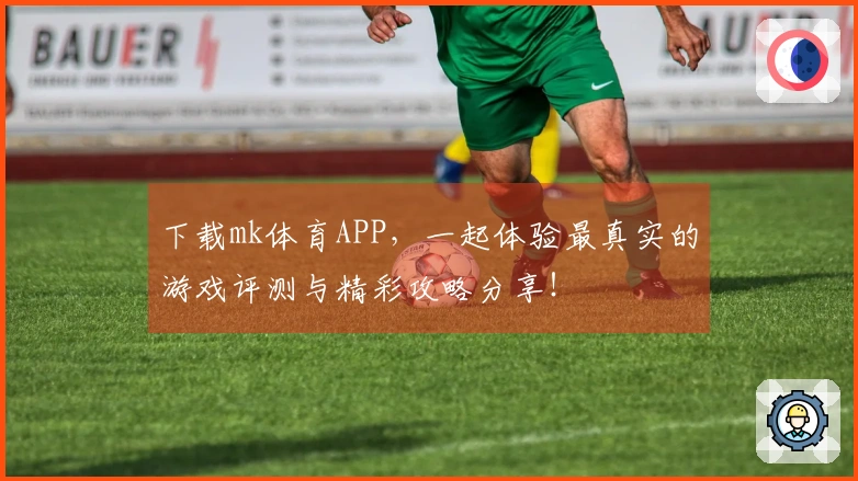 下载mk体育APP，一起体验最真实的游戏评测与精彩攻略分享！