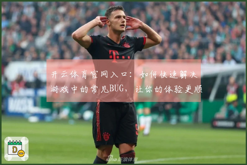 开云体育官网入口：如何快速解决游戏中的常见BUG，让你的体验更顺畅