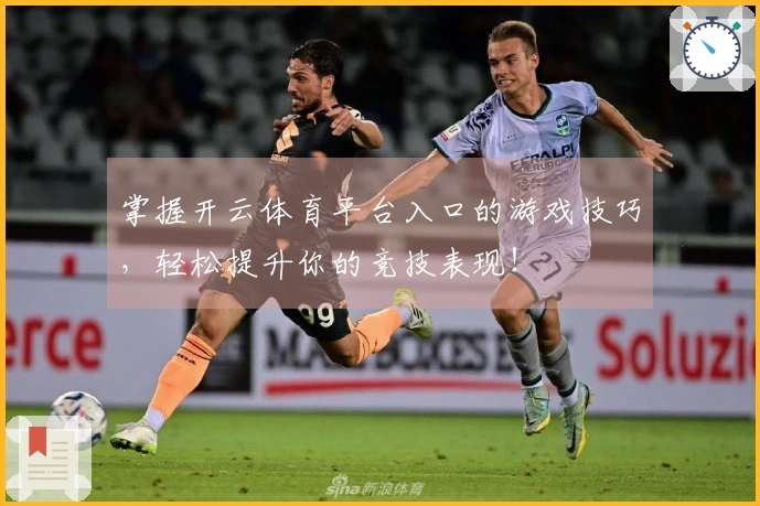 掌握开云体育平台入口的游戏技巧，轻松提升你的竞技表现！